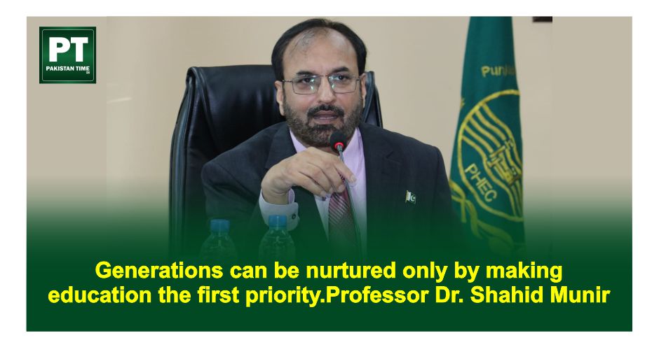 Generations can be nurtured only by making education the first priority. Professor Dr. Shahid Munir