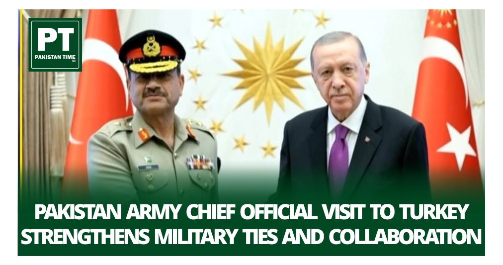 Pakistan Army Chief Official Visit to Turkey Strengthens Military Ties and Collaboration