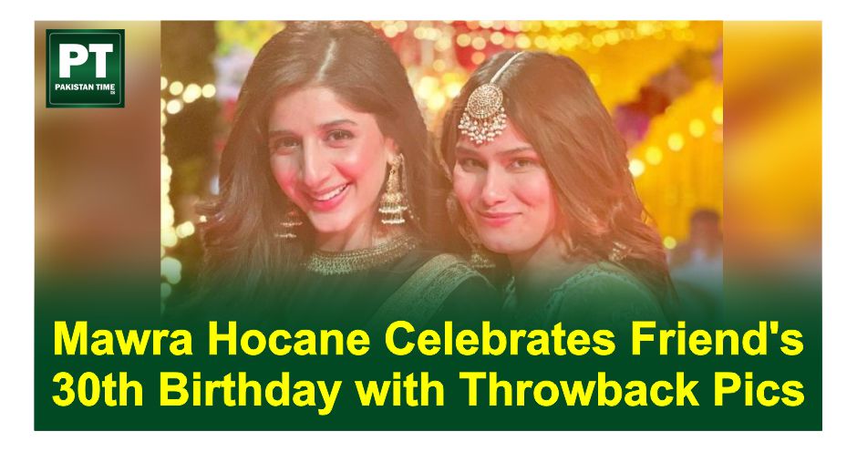 Mawra Hocane Celebrates Friend’s 30th Birthday with Throwback Pics