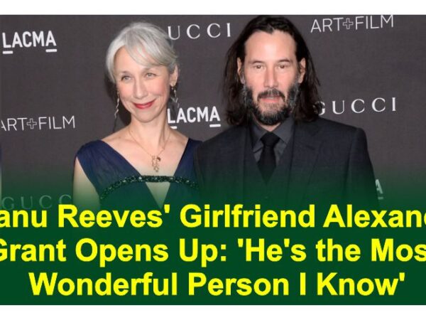 Keanu Reeves’ Girlfriend Alexandra Grant Opens Up: ‘He’s the Most Wonderful Person I Know’