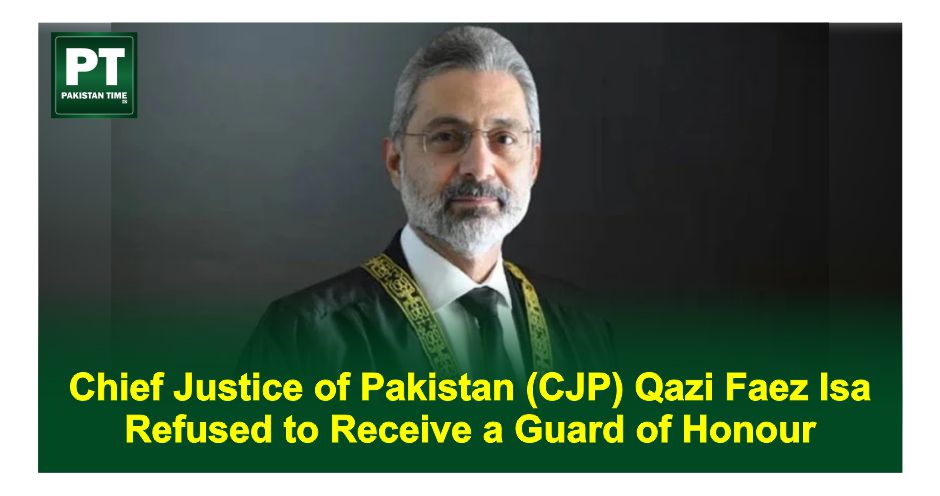 Chief Justice of Pakistan (CJP) Qazi Faez Isa refused to receive a guard of honour