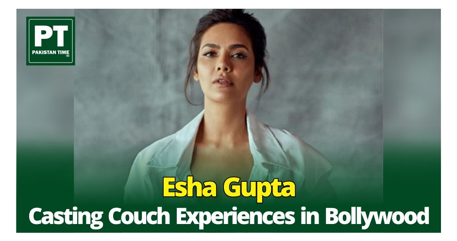 Esha Gupta Opens Up About Casting Couch Experiences in Bollywood