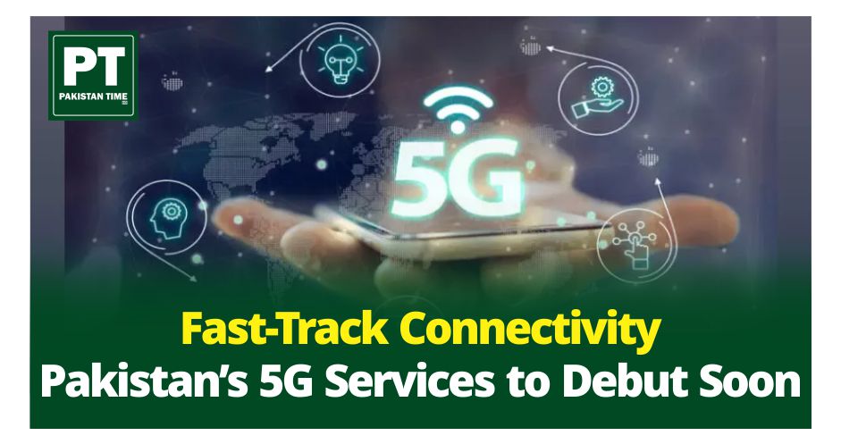 Pakistan’s 5G Services to Debut Soon