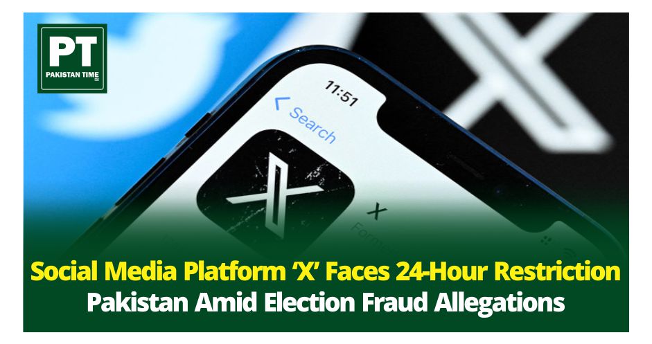 Social Media Platform ‘X’ Faces 24-Hour Restriction in Pakistan Amid Election Fraud Allegations