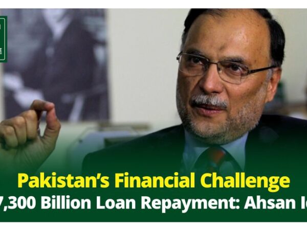 Pakistan’s Financial Challenge: Ahsan Iqbal Reveals Need for Rs.7,300 Billion Loan Repayment